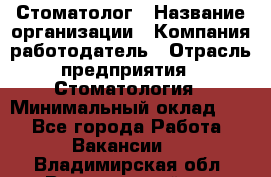 Стоматолог › Название организации ­ Компания-работодатель › Отрасль предприятия ­ Стоматология › Минимальный оклад ­ 1 - Все города Работа » Вакансии   . Владимирская обл.,Вязниковский р-н